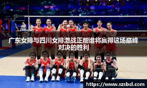 三亿体育广东女排与四川女排激战正酣谁将赢得这场巅峰对决的胜利