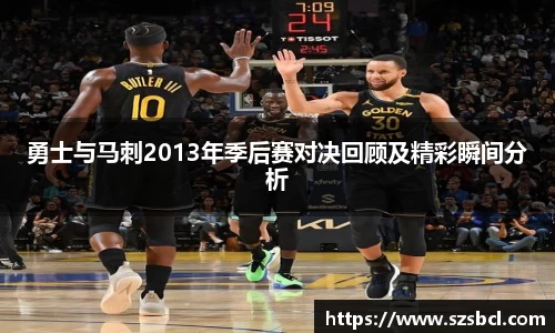 三亿体育勇士与马刺2013年季后赛对决回顾及精彩瞬间分析