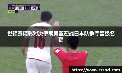三亿体育世预赛精彩对决伊朗男篮迎战日本队争夺晋级名额