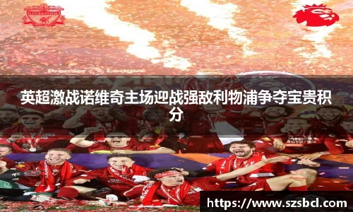 三亿体育英超激战诺维奇主场迎战强敌利物浦争夺宝贵积分